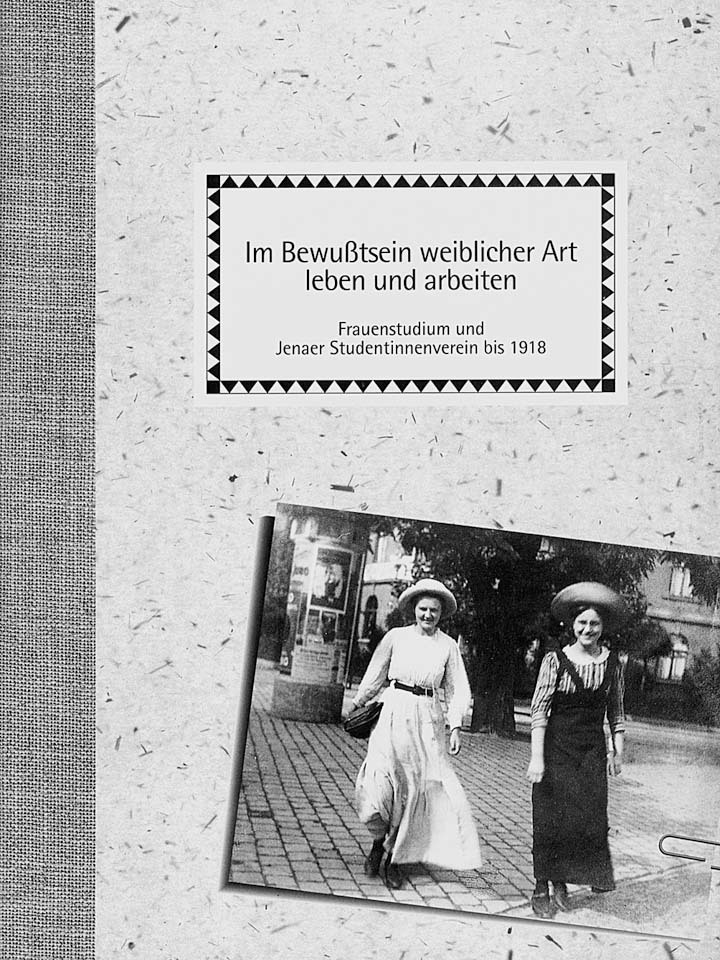 Im Bewußtsein weiblicher Art leben und arbeiten. Frauenstudium und Jenaer Studentinnenverein bis 1918