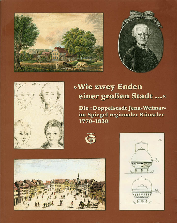 „Wie zwey Enden einer großen Stadt...“ Die „Doppelstadt Jena-Weimar“ im Spiegel regionaler Künstler 1770 – 1830